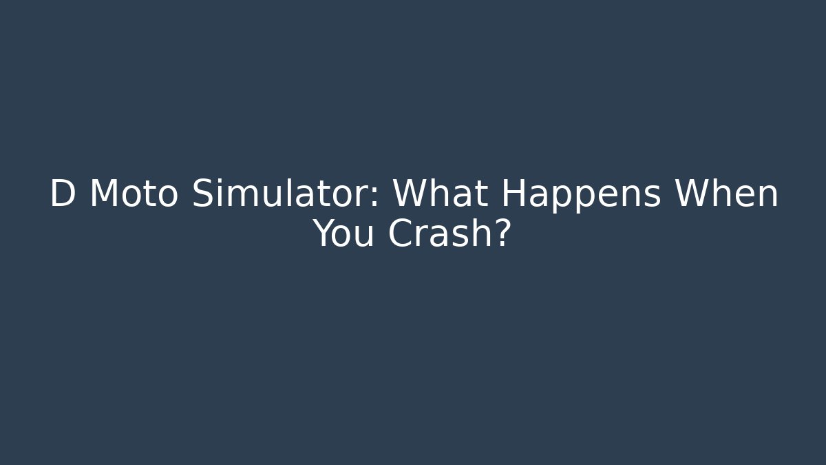 D Moto Simulator: What Happens When You Crash?