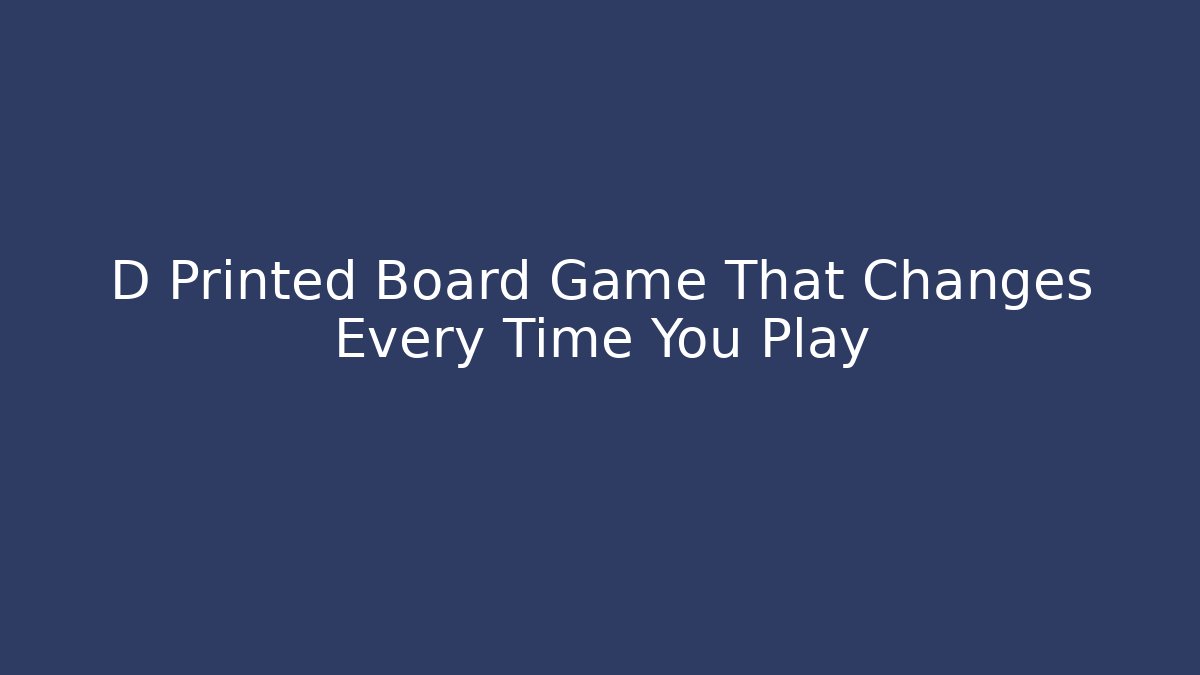 D Printed Board Game That Changes Every Time You Play - Vintage E-Juice