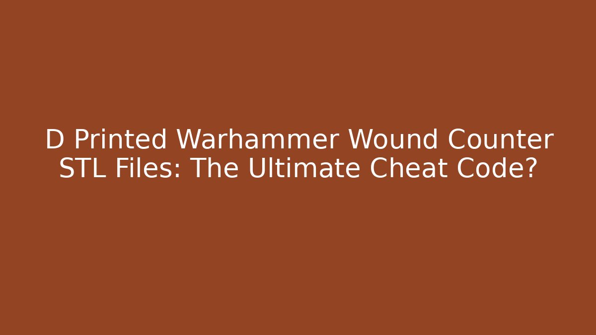 D Printed Warhammer Wound Counter STL Files: The Ultimate Cheat Code?