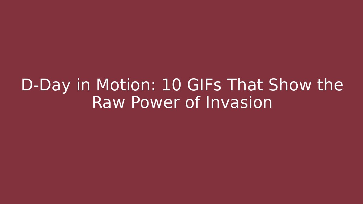 D-Day in Motion: 10 GIFs That Show the Raw Power of Invasion
