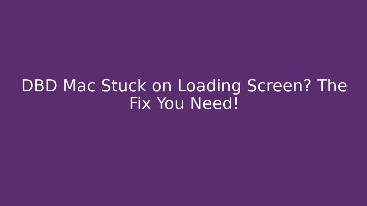 DBD Mac Stuck on Loading Screen? The Fix You Need! - Vintage E-Juice
