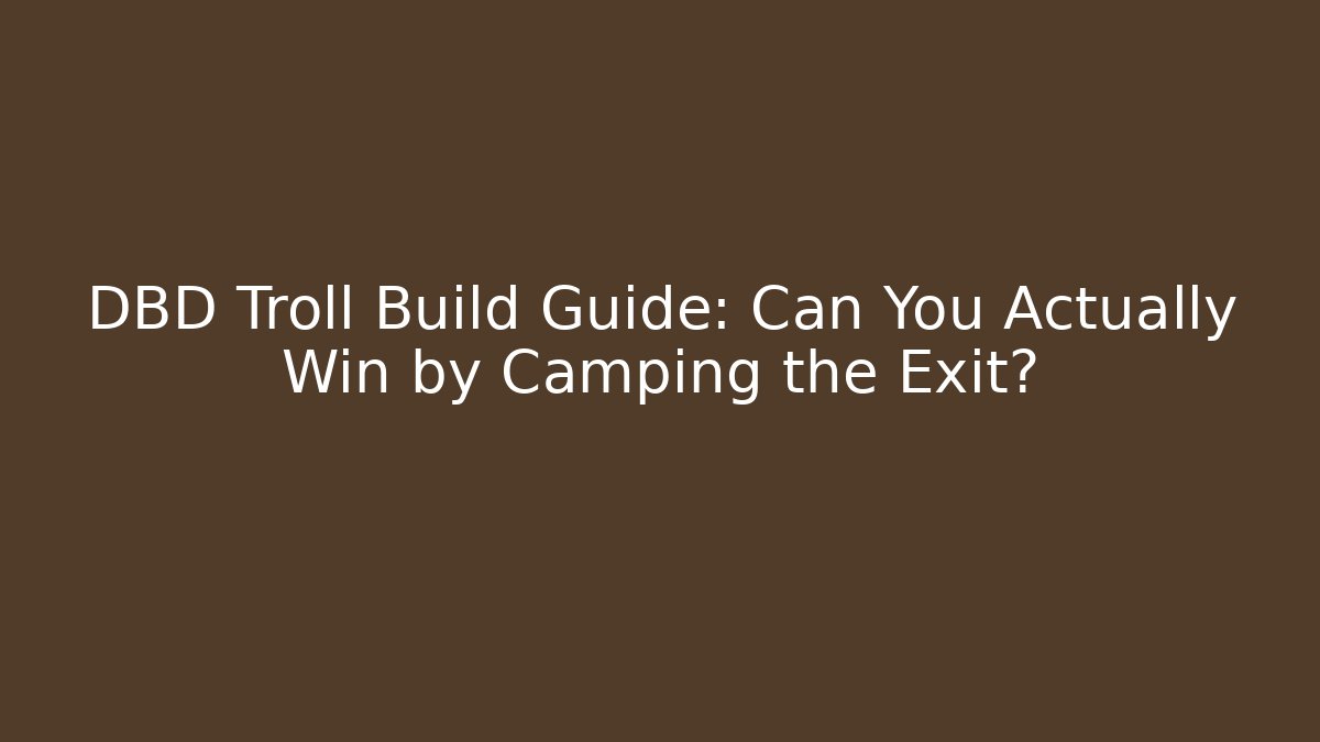 DBD Troll Build Guide: Can You Actually Win by Camping the Exit?