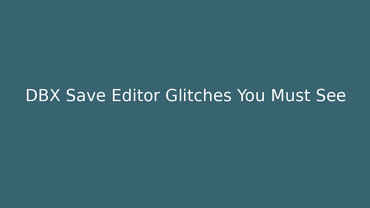 DBX Save Editor Glitches You Must See
