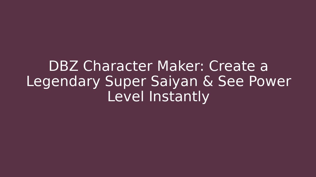 DBZ Character Maker: Create a Legendary Super Saiyan & See Power Level Instantly