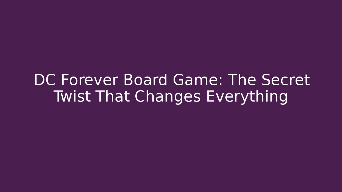 DC Forever Board Game: The Secret Twist That Changes Everything