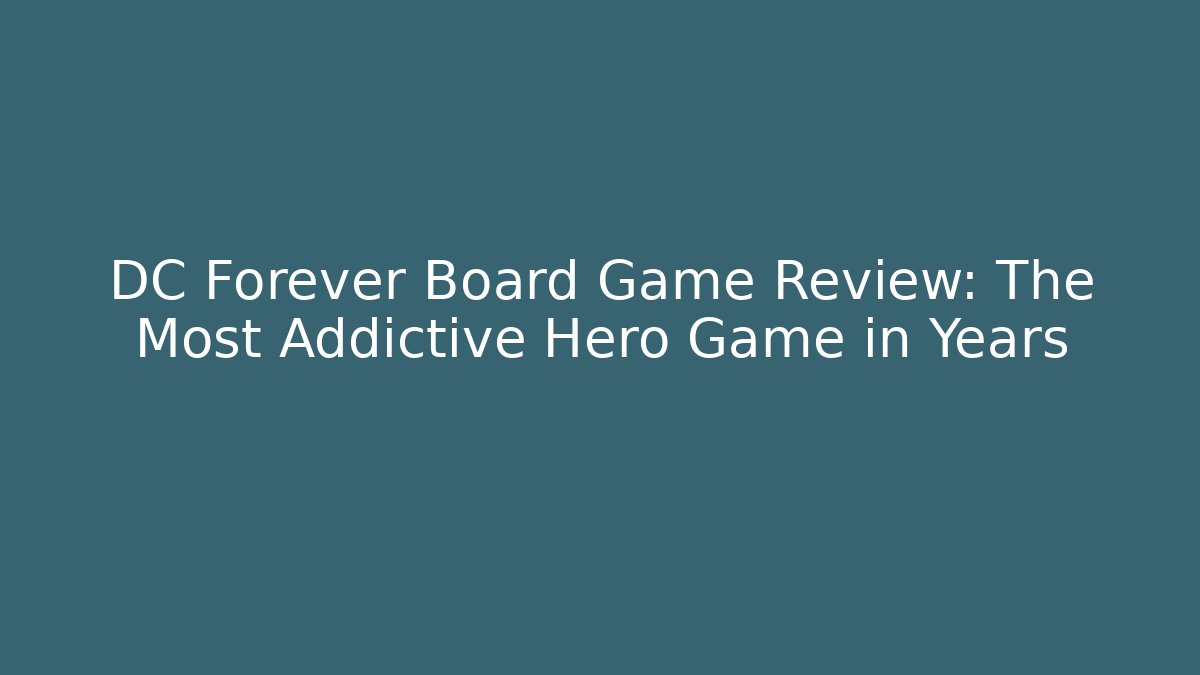 DC Forever Board Game Review: The Most Addictive Hero Game in Years