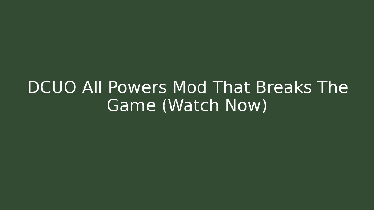 DCUO All Powers Mod That Breaks The Game (Watch Now)