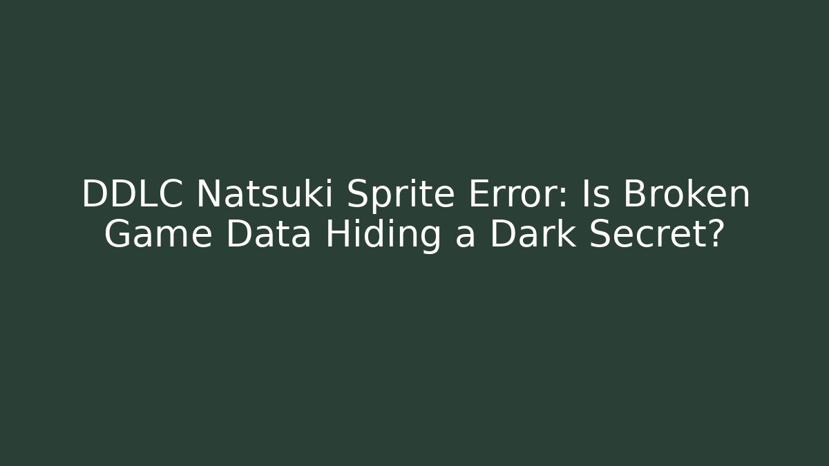 DDLC Natsuki Sprite Error: Is Broken Game Data Hiding a Dark Secret?
