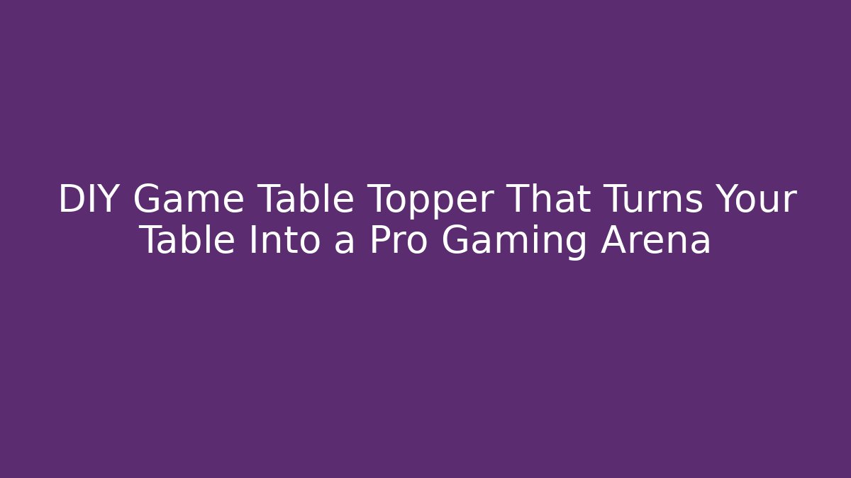 DIY Game Table Topper That Turns Your Table Into a Pro Gaming Arena