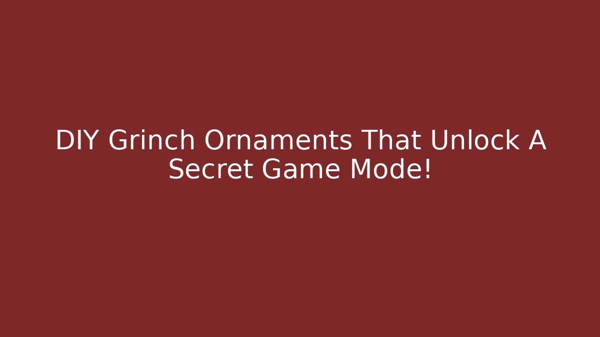 DIY Grinch Ornaments That Unlock A Secret Game Mode!