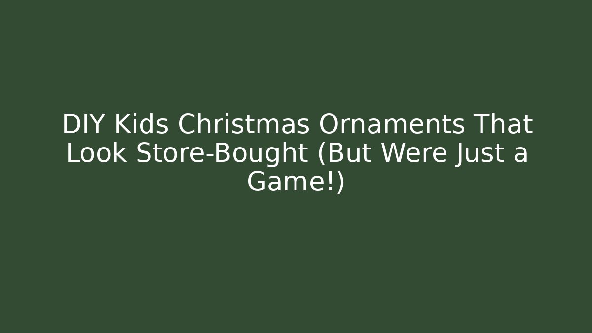 DIY Kids Christmas Ornaments That Look Store-Bought (But Were Just a Game!)