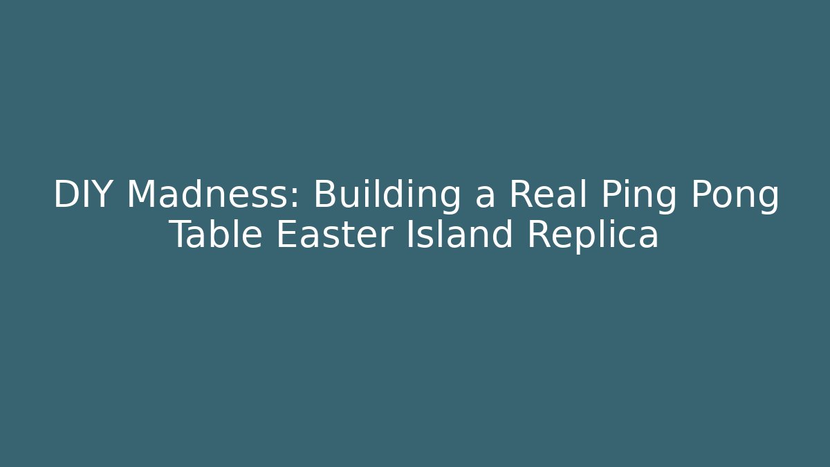 DIY Madness: Building a Real Ping Pong Table Easter Island Replica