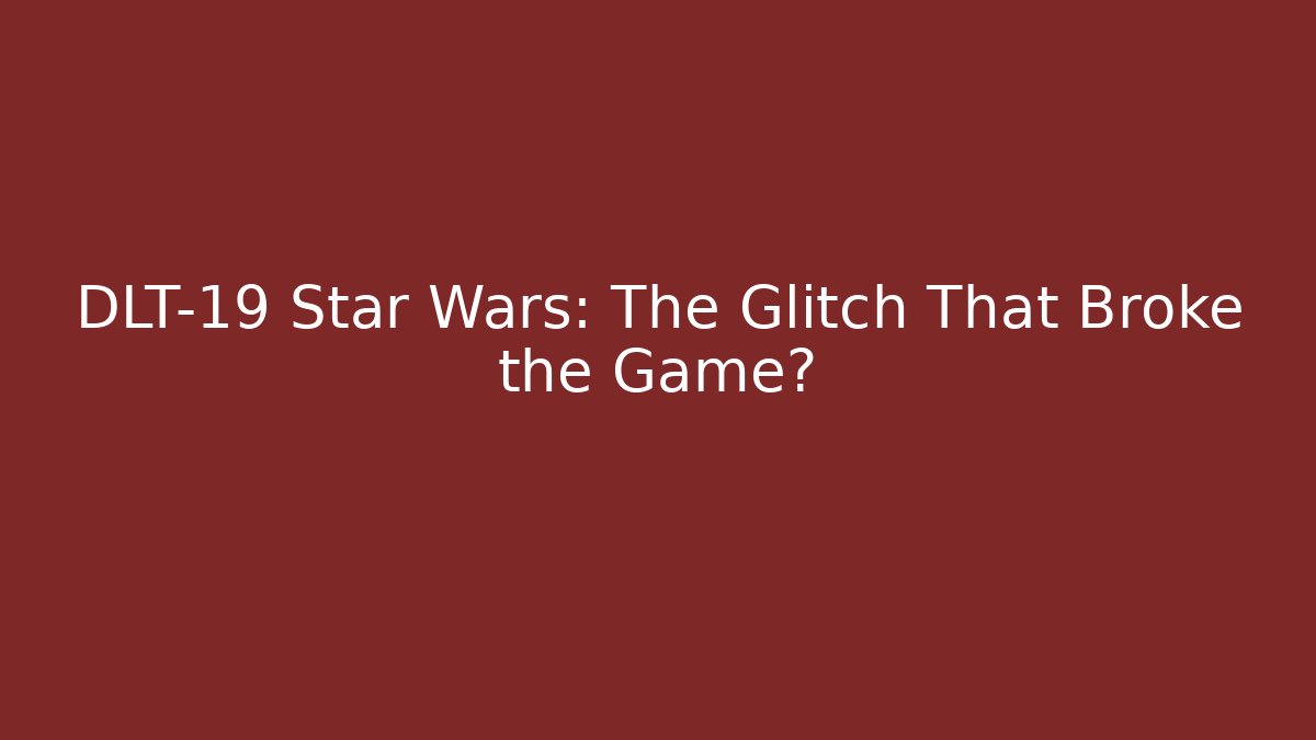 DLT-19 Star Wars: The Glitch That Broke the Game?