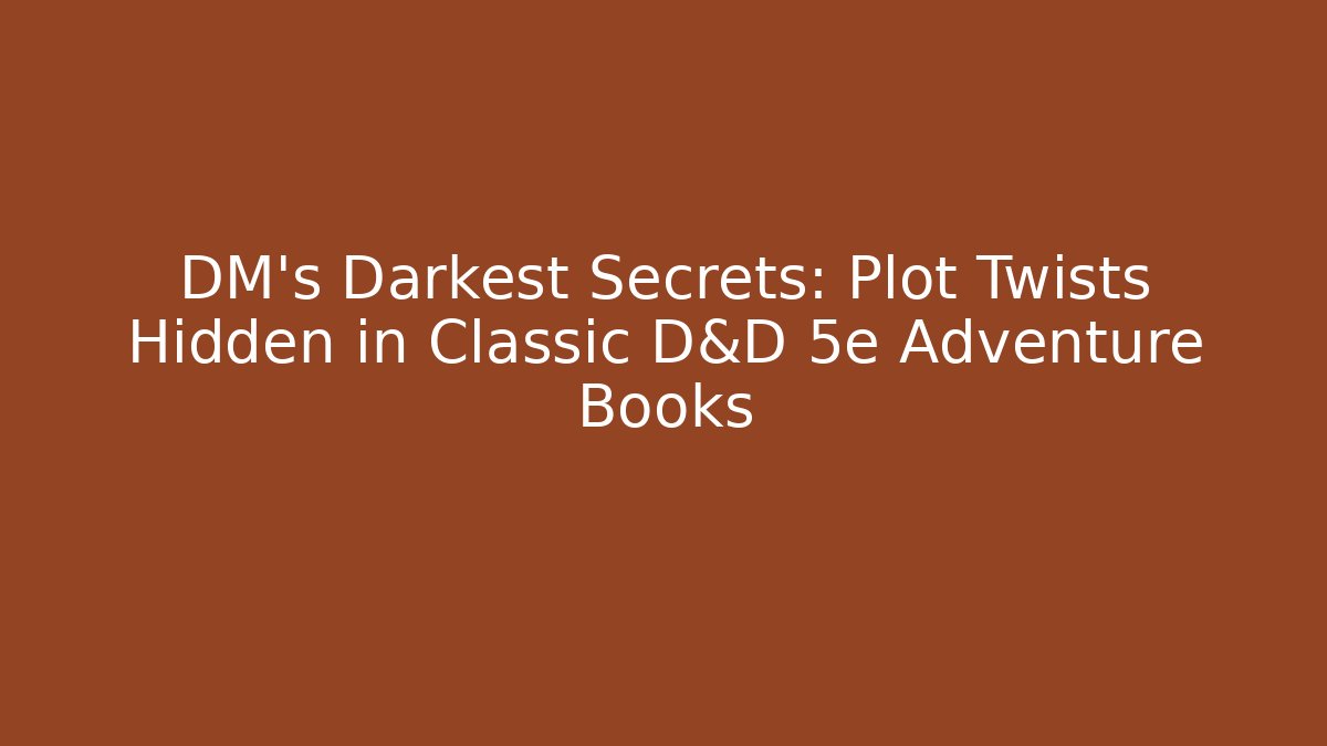DM's Darkest Secrets: Plot Twists Hidden in Classic D&D 5e Adventure Books