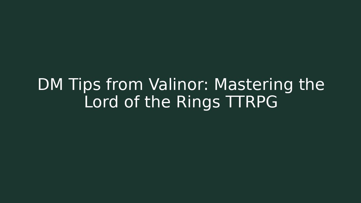 DM Tips from Valinor: Mastering the Lord of the Rings TTRPG