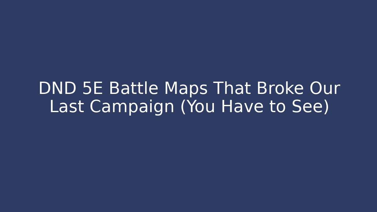DND 5E Battle Maps That Broke Our Last Campaign (You Have to See)