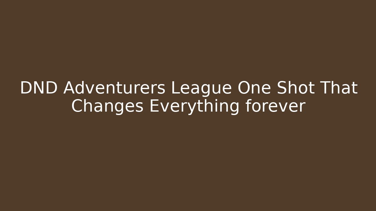 DND Adventurers League One Shot That Changes Everything forever