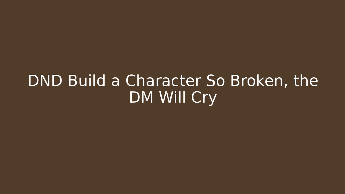 DND Build a Character So Broken, the DM Will Cry