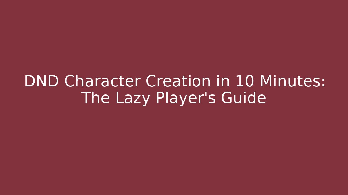 DND Character Creation in 10 Minutes: The Lazy Player's Guide