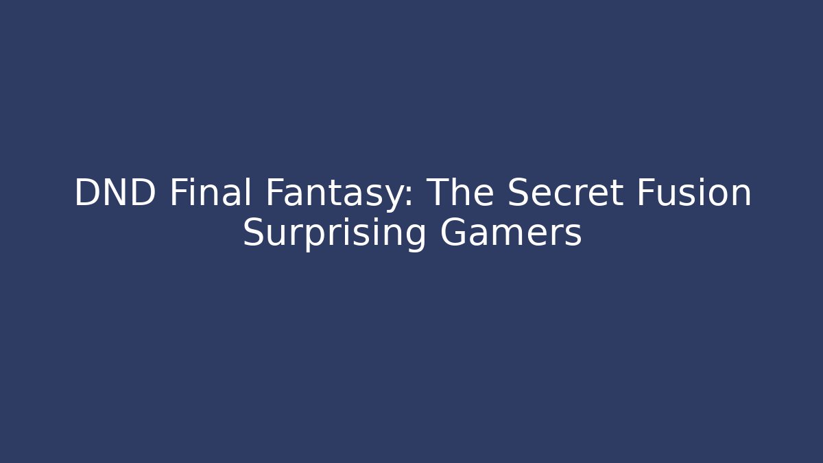 DND Final Fantasy: The Secret Fusion Surprising Gamers