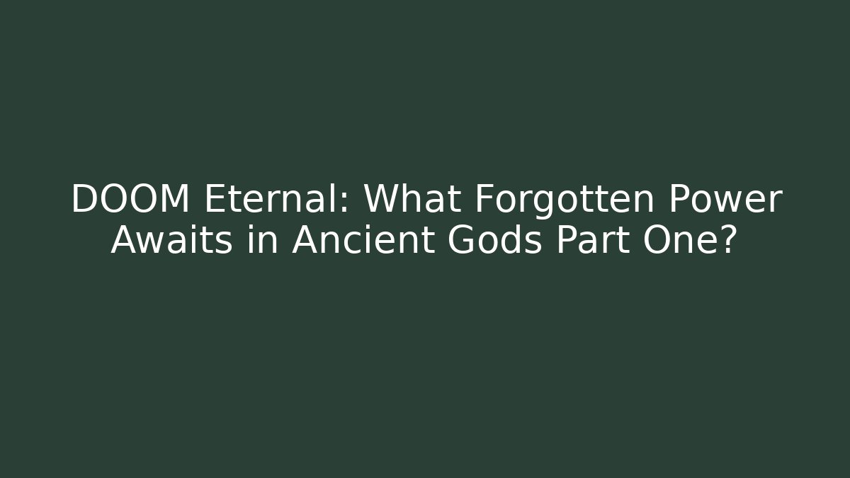 DOOM Eternal: What Forgotten Power Awaits in Ancient Gods Part One?