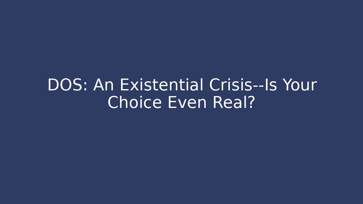 DOS: An Existential Crisis—Is Your Choice Even Real?