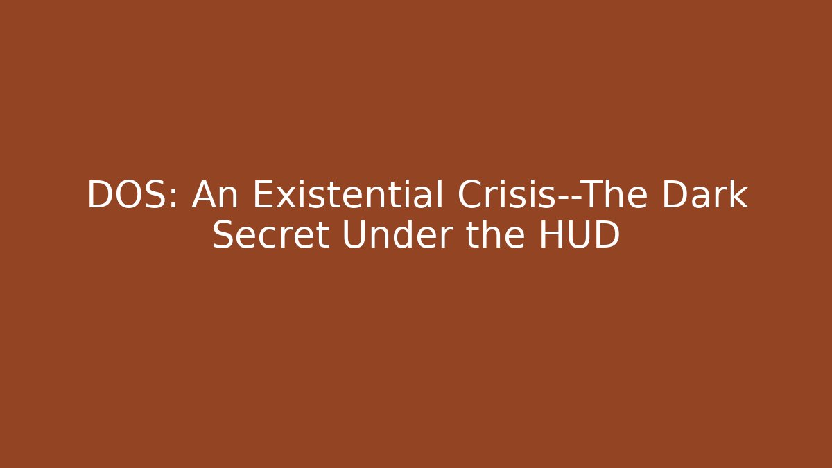 DOS: An Existential Crisis—The Dark Secret Under the HUD