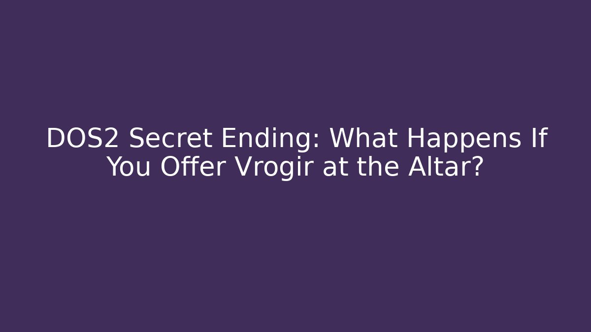 DOS2 Secret Ending: What Happens If You Offer Vrogir at the Altar?