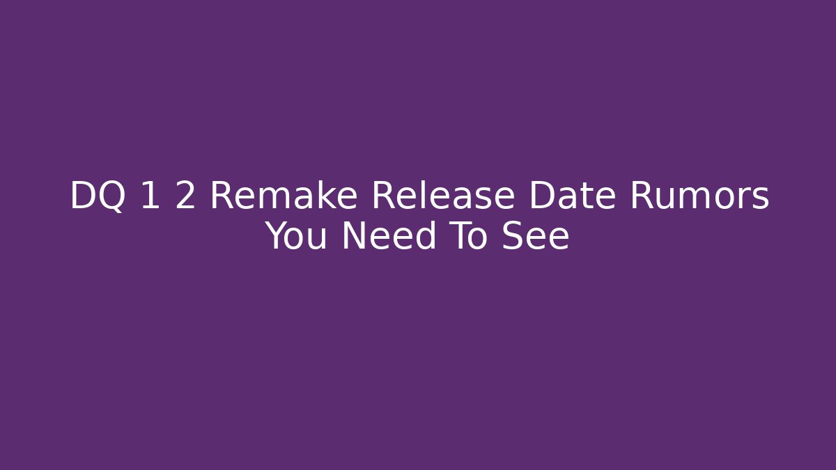 DQ 1 2 Remake Release Date Rumors You Need To See - Vintage E-Juice