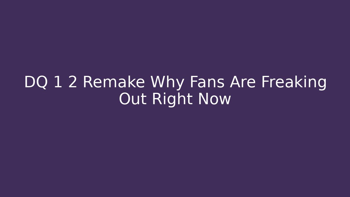 DQ 1 2 Remake Why Fans Are Freaking Out Right Now
