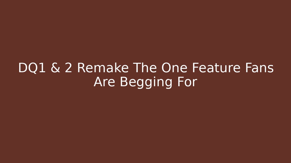DQ1 & 2 Remake The One Feature Fans Are Begging For
