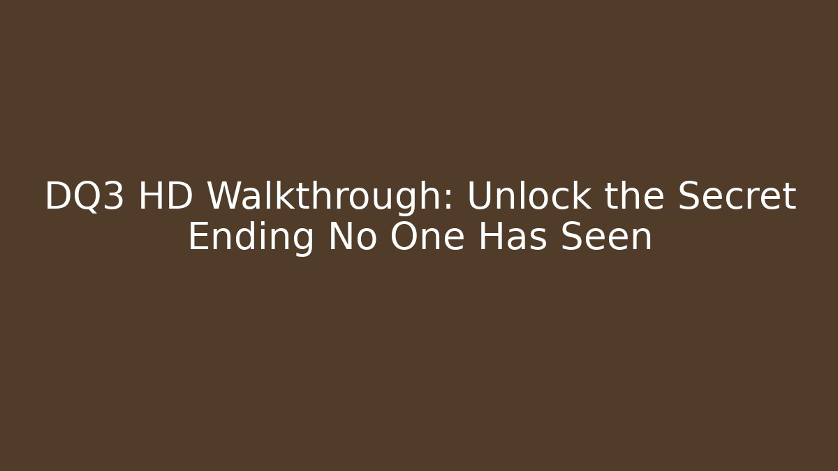 DQ3 HD Walkthrough: Unlock the Secret Ending No One Has Seen