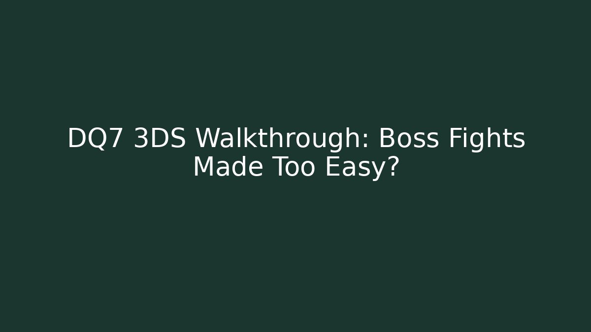 DQ7 3DS Walkthrough: Boss Fights Made Too Easy?