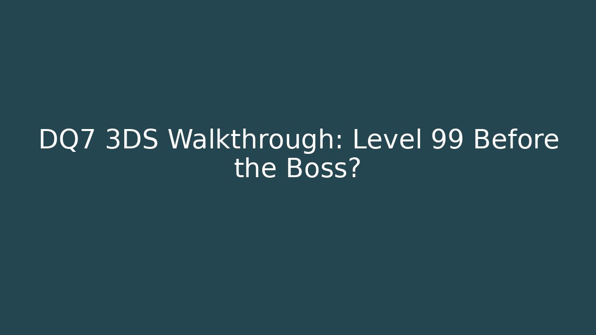 DQ7 3DS Walkthrough: Level 99 Before the Boss?