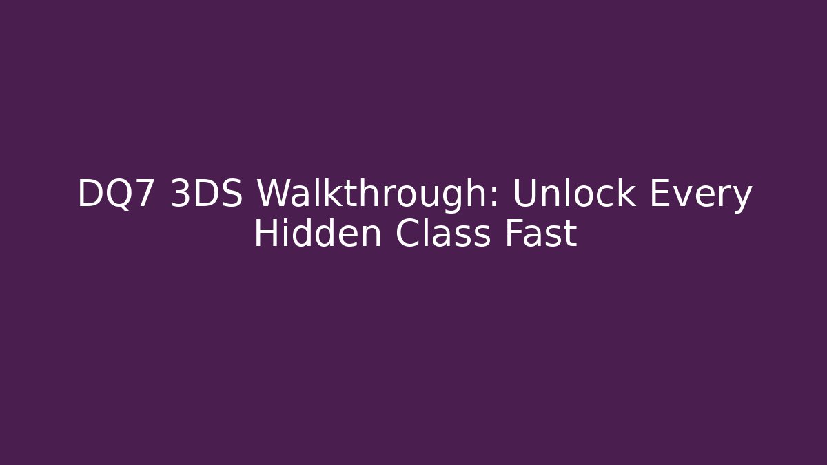 DQ7 3DS Walkthrough: Unlock Every Hidden Class Fast