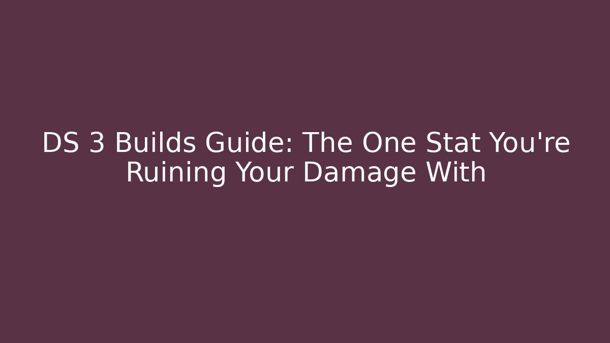 DS 3 Builds Guide: The One Stat You're Ruining Your Damage With