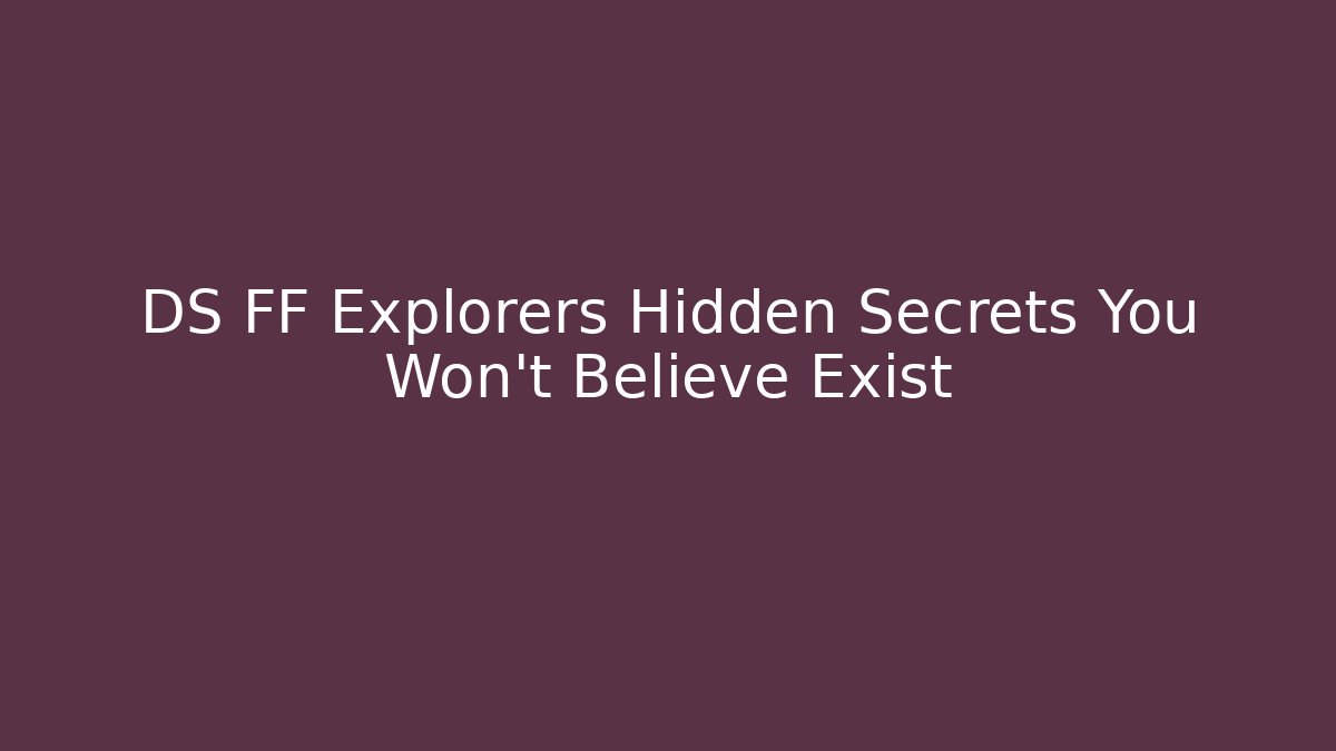 DS FF Explorers Hidden Secrets You Won’t Believe Exist