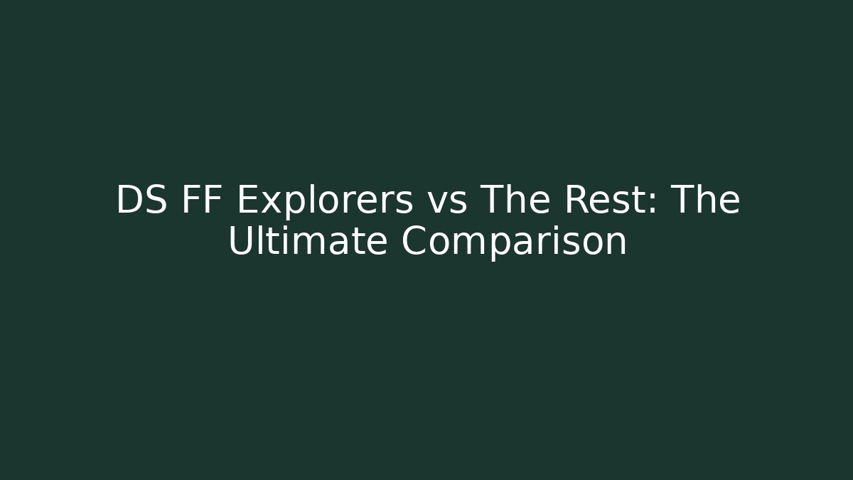 DS FF Explorers vs The Rest: The Ultimate Comparison