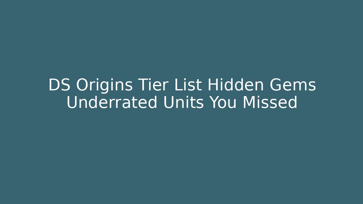 DS Origins Tier List Hidden Gems Underrated Units You Missed
