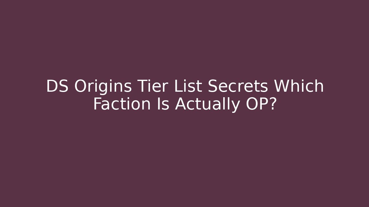 DS Origins Tier List Secrets Which Faction Is Actually OP?