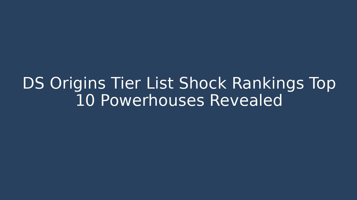 DS Origins Tier List Shock Rankings Top 10 Powerhouses Revealed