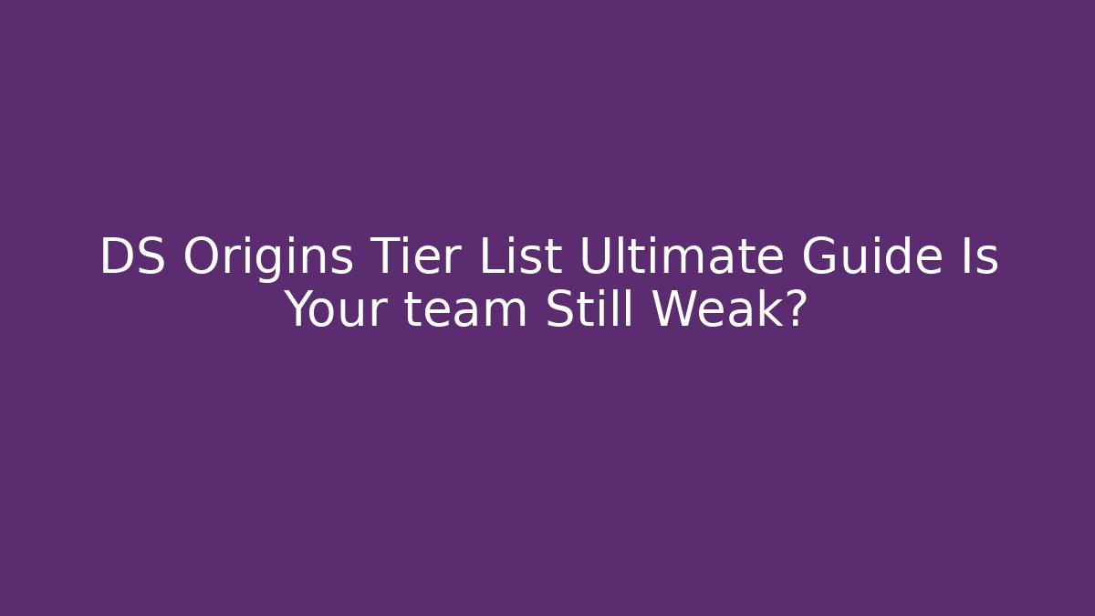 DS Origins Tier List Ultimate Guide Is Your team Still Weak?