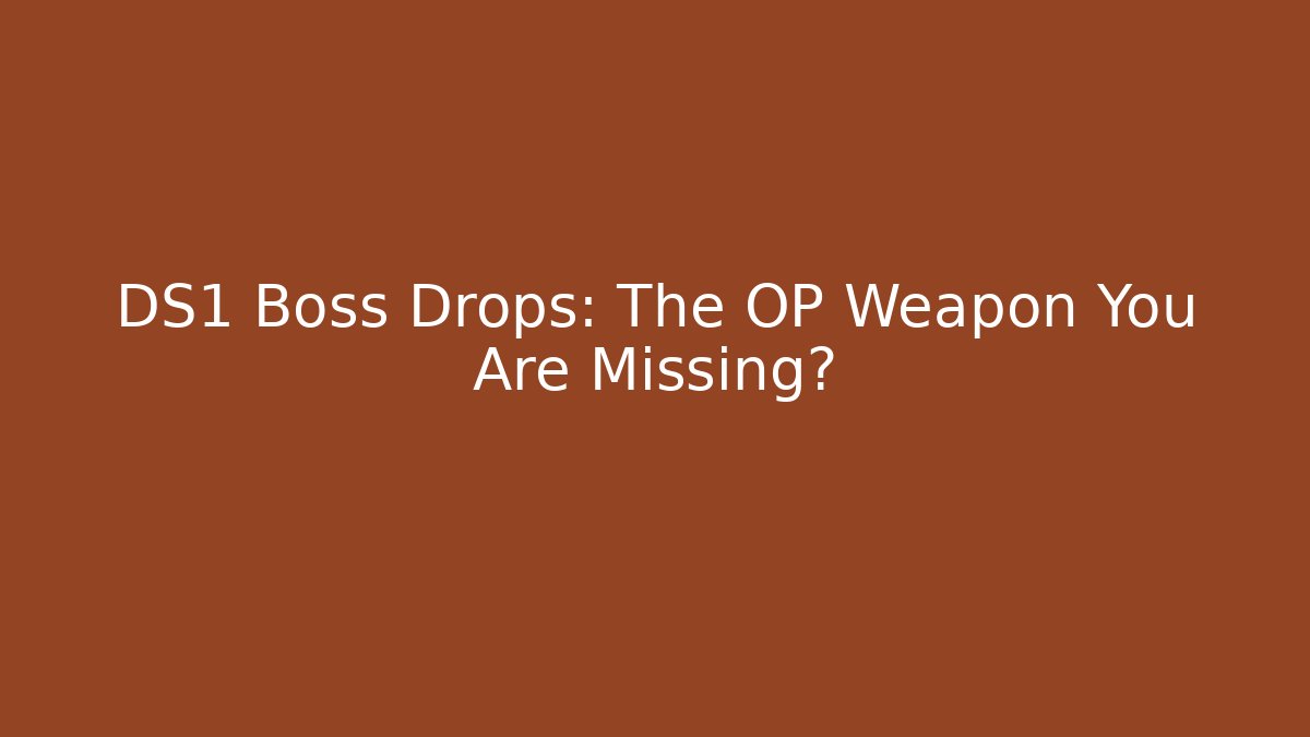 DS1 Boss Drops: The OP Weapon You Are Missing?