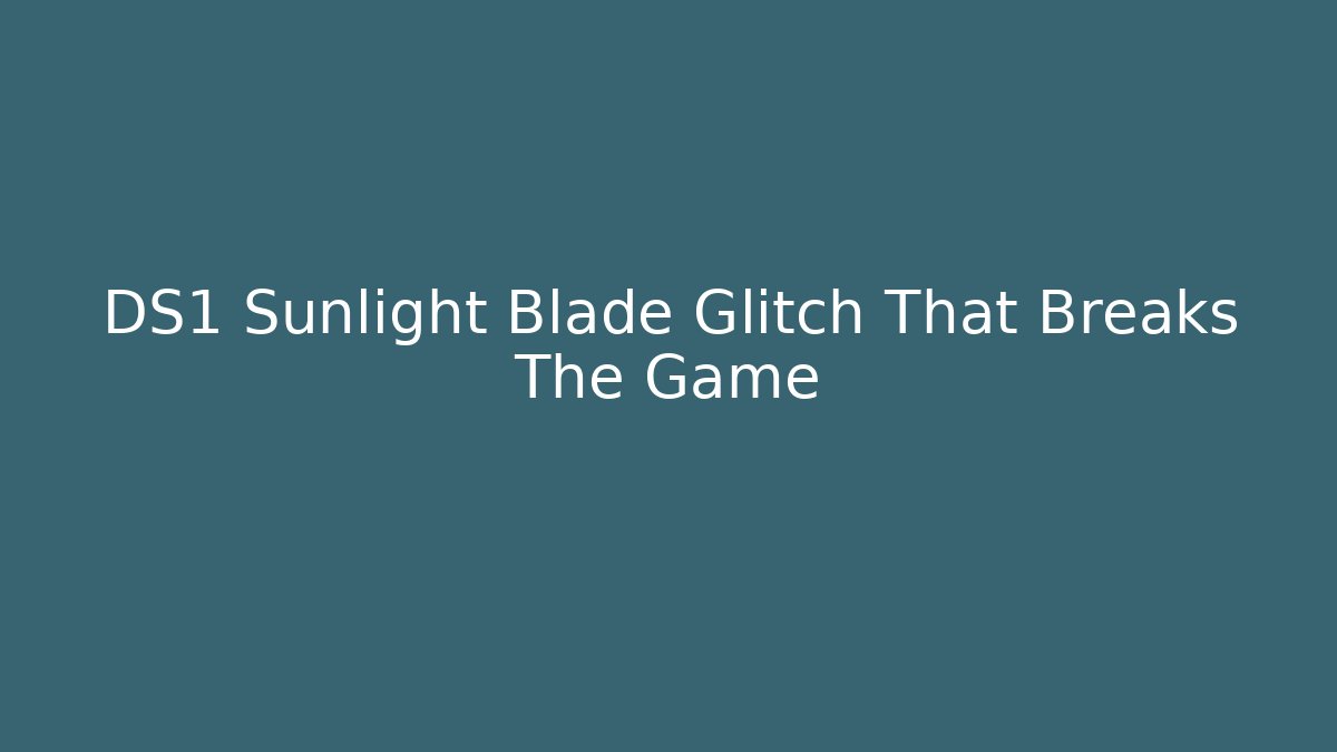 DS1 Sunlight Blade Glitch That Breaks The Game