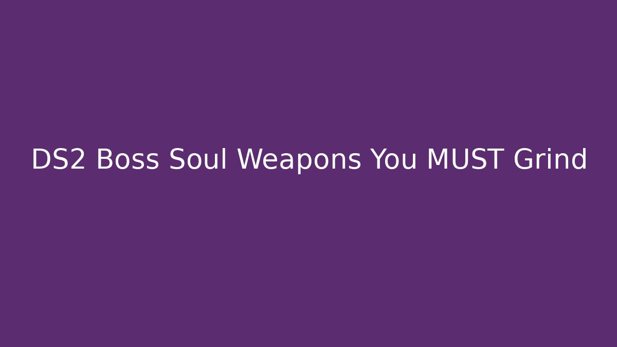 DS2 Boss Soul Weapons You MUST Grind