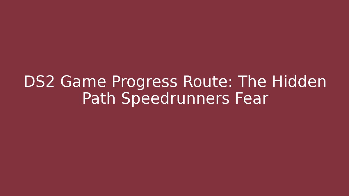 DS2 Game Progress Route: The Hidden Path Speedrunners Fear