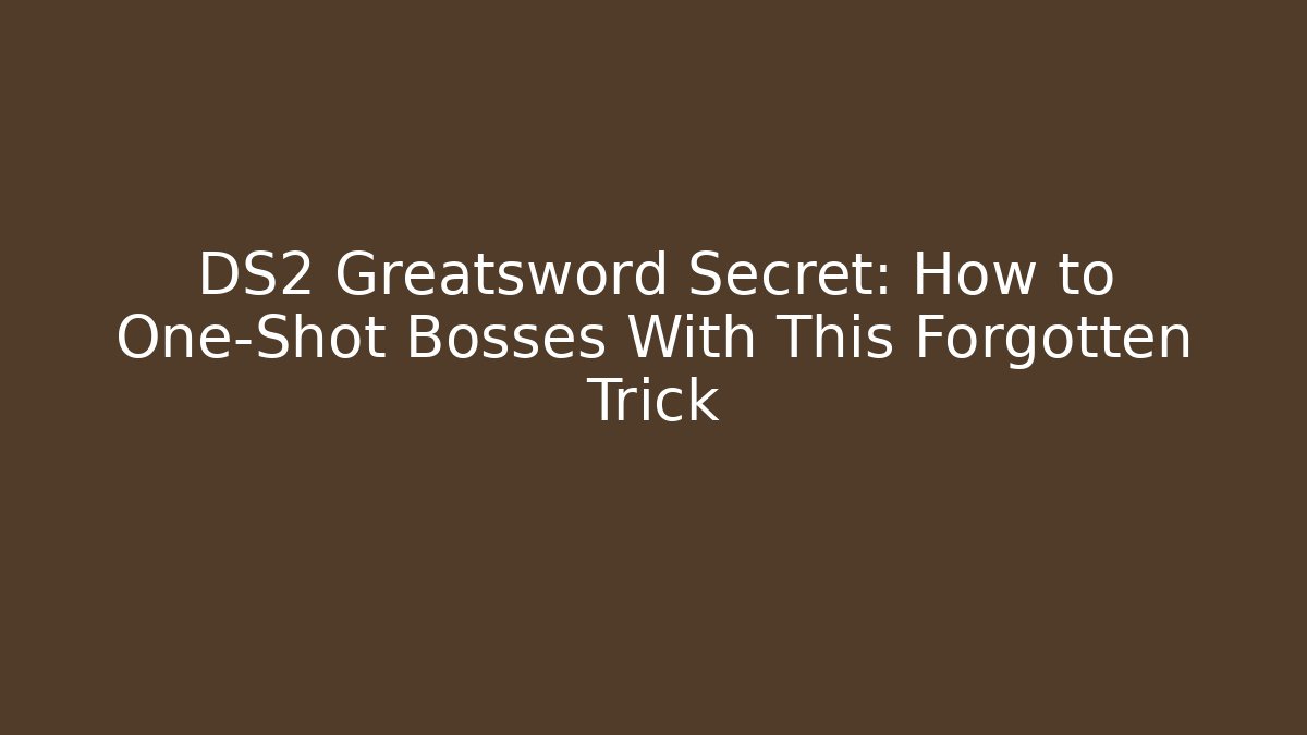 DS2 Greatsword Secret: How to One-Shot Bosses With This Forgotten Trick