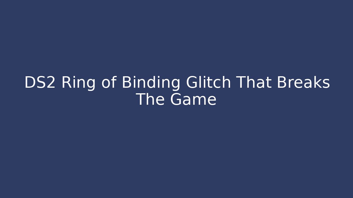 DS2 Ring of Binding Glitch That Breaks The Game