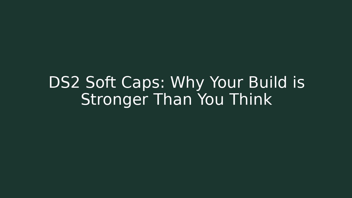 DS2 Soft Caps: Why Your Build is Stronger Than You Think