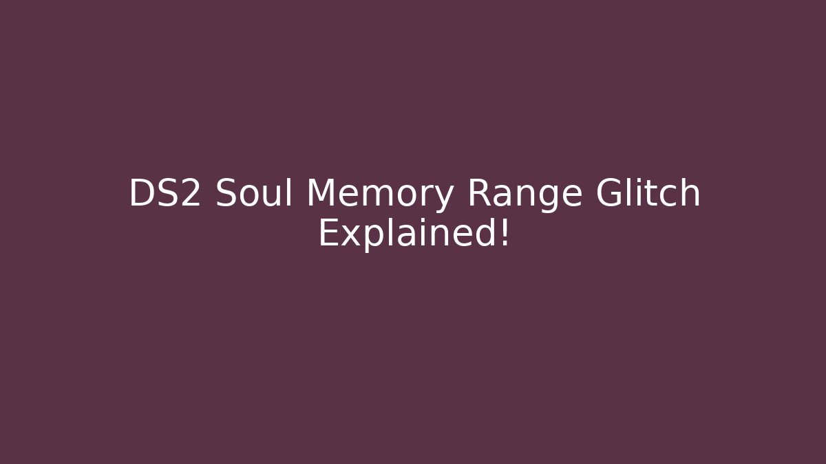 DS2 Soul Memory Range Glitch Explained!
